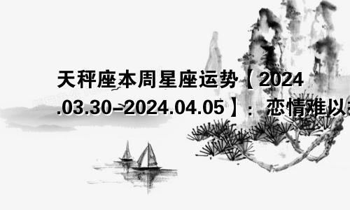 天秤座本周星座运势【2024.03.30-2024.04.05】:恋情难以抉择