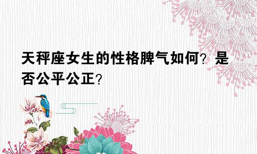 天秤座女生的性格脾气如何?是否公平公正?