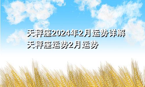 天秤座2024年2月运势详解天秤座运势2月运势