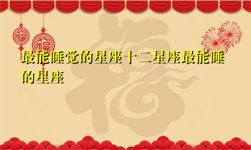 最能睡觉的星座十二星座最能睡的星座