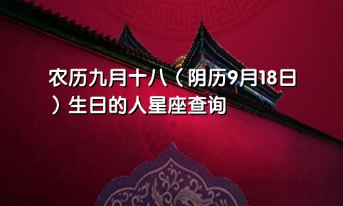 农历九月十八（阴历9月18日）生日的人星座查询