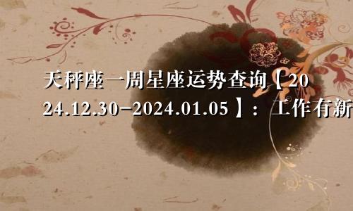 天秤座一周星座运势查询【2024.12.30-2024.01.05】：工作有新挑战