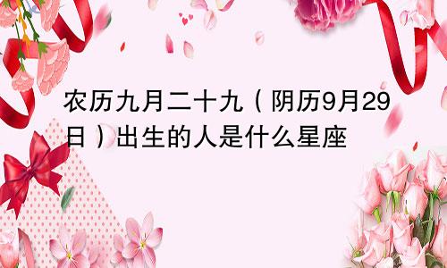 农历九月二十九（阴历9月29日）出生的人是什么星座