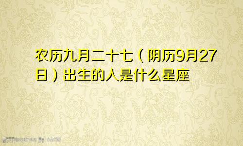 农历九月二十七（阴历9月27日）出生的人是什么星座