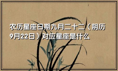 农历星座日期九月二十二（阴历9月22日）对应星座是什么