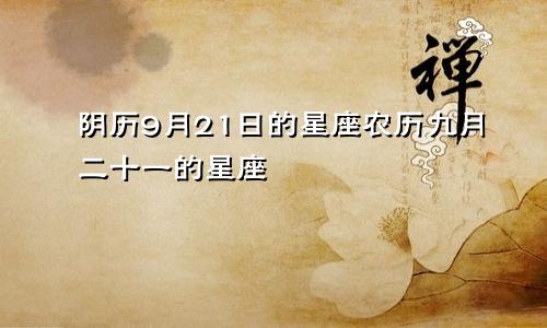 阴历9月21日的星座农历九月二十一的星座