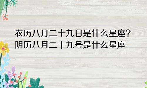 农历八月二十九日是什么星座?阴历八月二十九号是什么星座