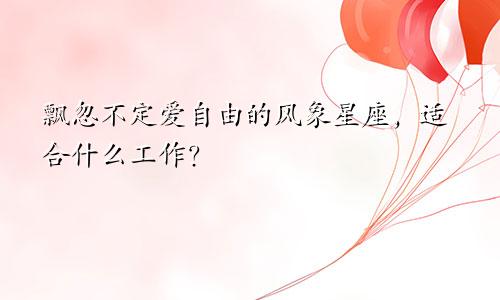 飘忽不定爱自由的风象星座，适合什么工作？