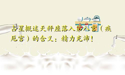 占星概述天秤座落入第八宫(疾厄宫)的含义:精力充沛!