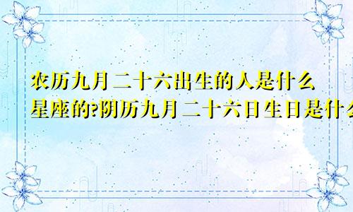 农历九月二十六出生的人是什么星座的?阴历九月二十六日生日是什么星座
