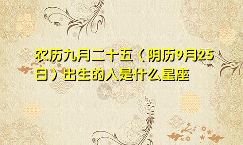 农历九月二十五（阴历9月25日）出生的人是什么星座