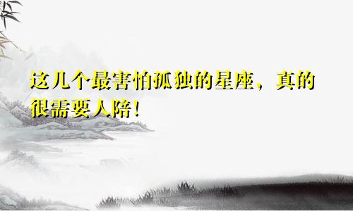 这几个最害怕孤独的星座，真的很需要人陪！