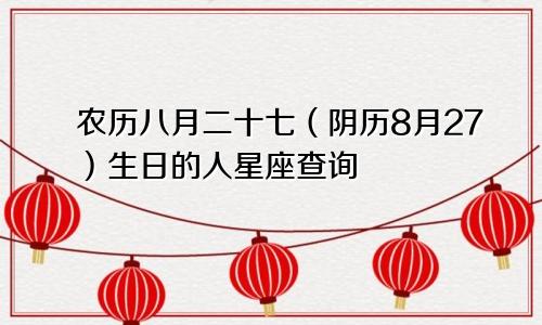 农历八月二十七（阴历8月27）生日的人星座查询