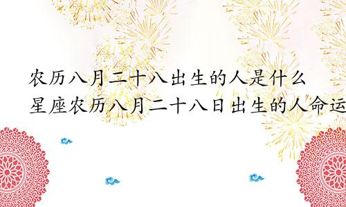 农历八月二十八出生的人是什么星座农历八月二十八日出生的人命运好吗