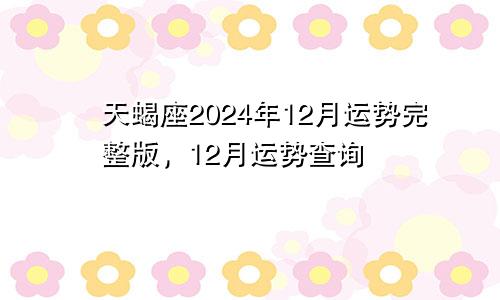 天蝎座2024年12月运势完整版,12月运势查询
