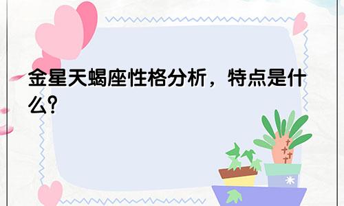 金星天蝎座性格分析,特点是什么?
