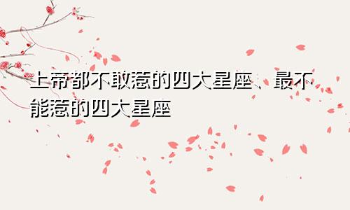 上帝都不敢惹的四大星座、最不能惹的四大星座