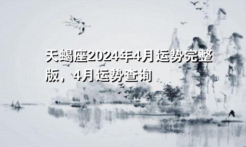 天蝎座2024年4月运势完整版,4月运势查询