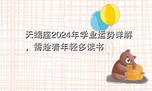 天蝎座2024年学业运势详解,需趁着年轻多读书