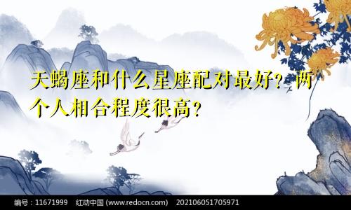 天蝎座和什么星座配对最好?两个人相合程度很高?