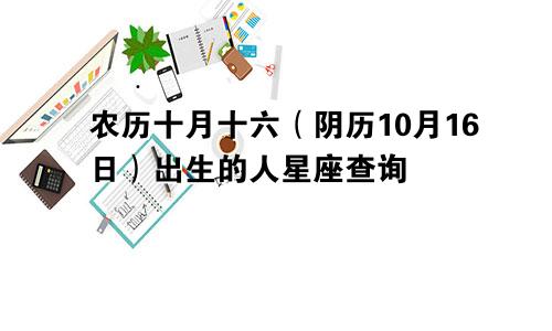 农历十月十六（阴历10月16日）出生的人星座查询