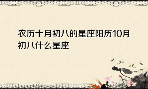 农历十月初八的星座阳历10月初八什么星座