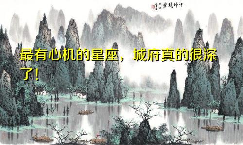 最有心机的星座，城府真的很深了！