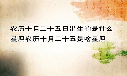 农历十月二十五日出生的是什么星座农历十月二十五是啥星座