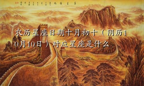 农历星座日期十月初十（阴历10月10日）对应星座是什么