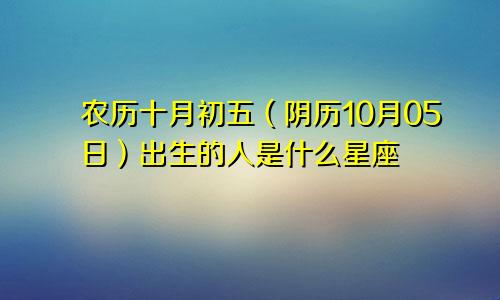 农历十月初五（阴历10月05日）出生的人是什么星座