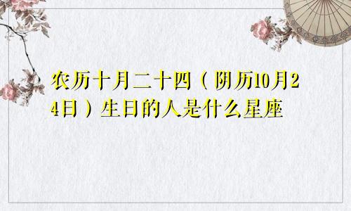 农历十月二十四（阴历10月24日）生日的人是什么星座