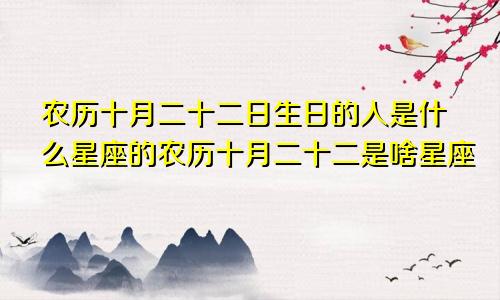 农历十月二十二日生日的人是什么星座的农历十月二十二是啥星座