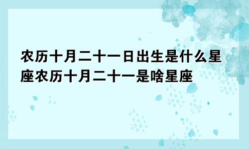 农历十月二十一日出生是什么星座农历十月二十一是啥星座