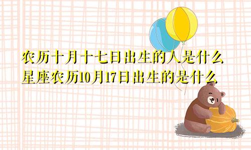 农历十月十七日出生的人是什么星座农历10月17日出生的是什么