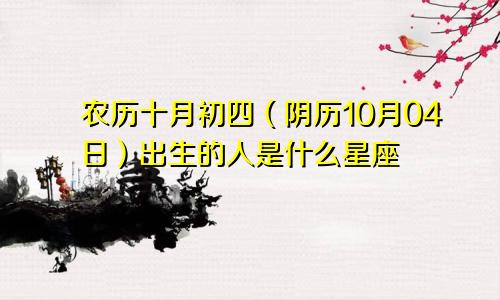 农历十月初四（阴历10月04日）出生的人是什么星座