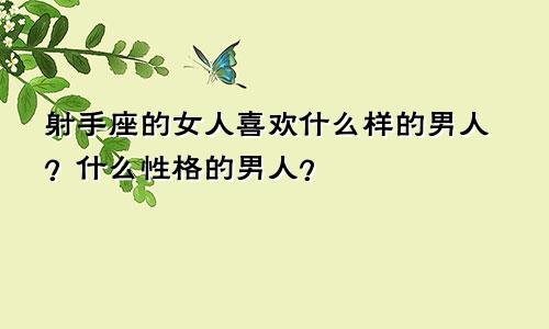 射手座的女人喜欢什么样的男人？什么性格的男人？