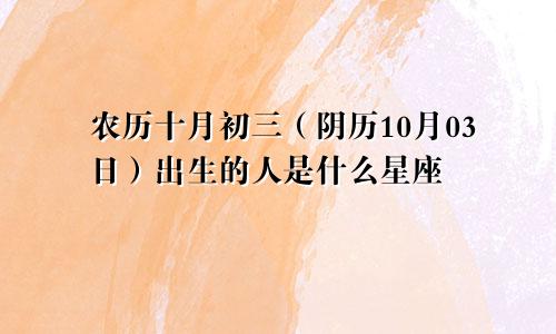 农历十月初三（阴历10月03日）出生的人是什么星座
