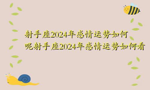 射手座2024年感情运势如何呢射手座2024年感情运势如何看