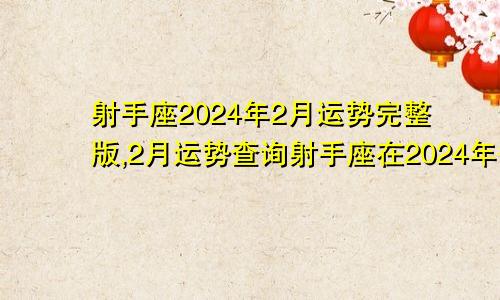 射手座2024年2月运势完整版,2月运势查询射手座在2024年每月运程