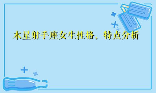 木星射手座女生性格,特点分析