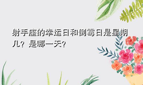 射手座的幸运日和倒霉日是星期几?是哪一天?