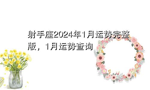 射手座2024年1月运势完整版,1月运势查询