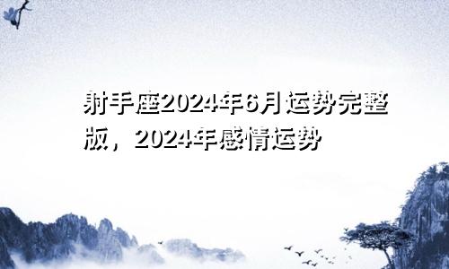 射手座2024年6月运势完整版,2024年感情运势