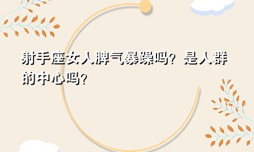 射手座女人脾气暴躁吗?是人群的中心吗?