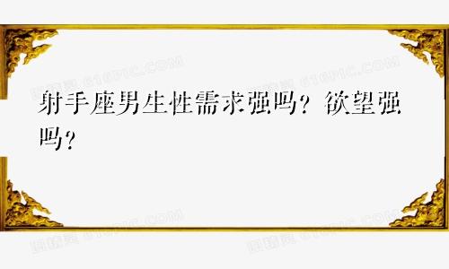 射手座男生性需求强吗?欲望强吗?
