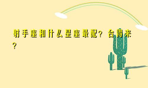 射手座和什么星座最配？合得来？