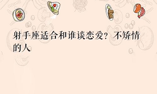 射手座适合和谁谈恋爱?不矫情的人