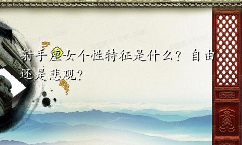 射手座女个性特征是什么?自由还是悲观?