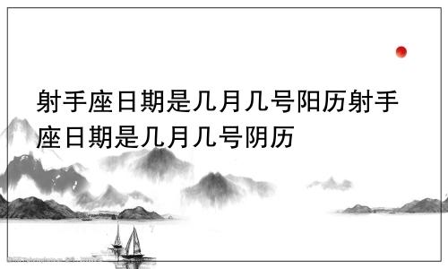射手座日期是几月几号阳历射手座日期是几月几号阴历