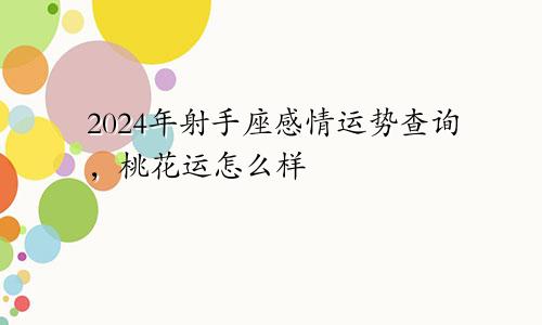 2024年射手座感情运势查询，桃花运怎么样